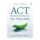 ACT skoncentrowana na traumie Praca z umysłem, ciałem i emocjami z wykorzystaniem terapii akceptacji i zaangażowania