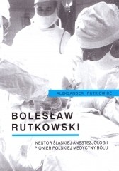 Bolesław Rutkowski – Nestor śląskiej anestezjologii, pionier polskiej medycyny bólu