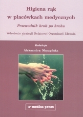 Higiena rąk w placówkach medycznych - Przewodnik krok po kroku. Wdrożenie strategii Światowej Organizacji Zdrowia.