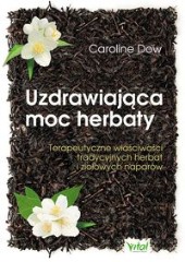 Uzdrawiająca moc herbaty Terapeutyczne właściwości tradycyjnych herbat i ziołowych naparów