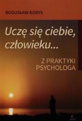 Uczę się ciebie człowieku Z praktyki psychologa