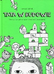 Tata w budowie Felietony o tym, jak być ojcem i zwariować (ze szczęścia)