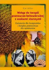 Wstęp do terapii poznawczo-behawioralnej z osobami starszymi Ćwiczenia dla terapeutów i książka pomocnicza dla opiekunów