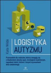 Logistyka autyzmu Przewodnik dla rodziców, którzy zmagają się z kładzeniem dziecka spać, treningiem toaletowym, napadami złości, biciem i innymi wyzwaniami dnia codziennego