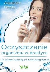 Oczyszczanie organizmu w praktyce Od detoksu wątroby po eliminację grzybów