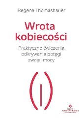 Wrota kobiecości Praktyczne ćwiczenia odkrywania potęgi swojej mocy