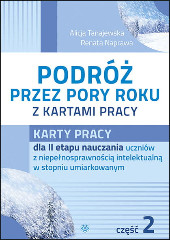 PODRÓŻ PRZEZ PORY ROKU Z KARTAMI PRACY Karty pracy dla II etapu nauczania uczniów z niepełnosprawnością intelektualną w stopniu umiarkowanym część 2