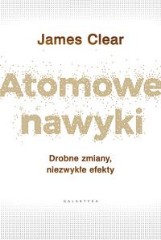 Atomowe nawyki. Drobne zmiany, niezwykłe efekty