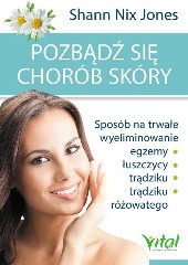 Pozbądź się chorób skóry Sposób na trwałe wyeliminowanie egzemy, łuszczycy, trądziku i trądziku różowatego