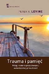 Trauma i pamięć Mózg i ciało w poszukiwaniu autentycznej przeszłości