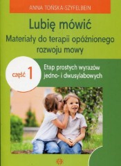 Lubię mówić Materiały do terapii opóźnionego rozwoju mowy Część 1 Etap prostych wyrazów jedno- i dwusylabowych