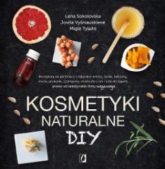 Kosmetyki naturalne DIY Receptury na pachnące i naturalne kremy toniki balsamy maski płukanki szampony masła do ciała