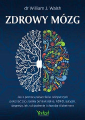 Zdrowy mózg Jak za pomocą składników odżywczych pokonać zaburzenia behawioralne ADHD autyzm depresję lęk schizofrenię i chorobę Alzheimera