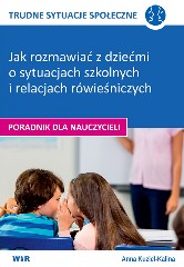 Trudne sytuacje społeczne Jak rozmawiać z dziećmi o sytuacjach szkolnych i relacjach rówieśniczych Poradnik dla nauczycieli