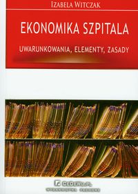 Ekonomika szpitalna. Uwarunkowania, elementy, zasady