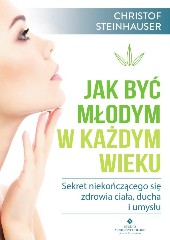 Jak być młodym w każdym wieku Sekret niekończącego się zdrowia ciała ducha i umysłu