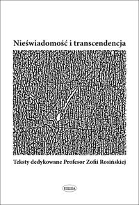 Nieświadomość i transcendencja. Teksty dedykowane Profesor Zofii Rosińskiej.