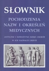 Słownik pochodzenia nazw i określeń medycznych Antyczne i nowożytne dzieje chorób w ich nazwach ukryte