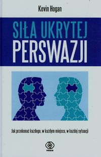 Siła ukrytej perswazji Jak przekonać każdego, w każdym miejscu, w każdej sytuacji