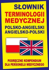 Słownik terminologii medycznej polsko-angielski angielsko-polski. Podręczne kompendium dla personelu medycznego