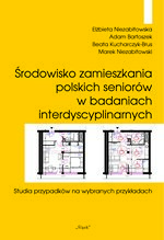 Środowisko zamieszkania polskich seniorów w badaniach interdyscyplinarnych Studia przypadków na wybranych przykładach