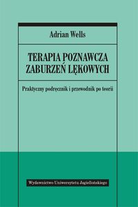 Terapia poznawcza zaburzeń lękowych. Praktyczny podręcznik i przewodnik po teorii