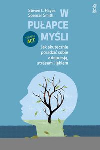 W pułapce myśli Jak skutecznie poradzić sobie z depresją, stresem i lękiem
