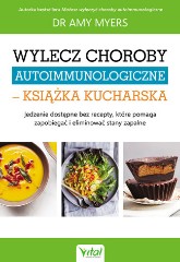 Wylecz choroby autoimmunologiczne książka kucharska Jedzenie dostępne bez recepty które pomaga zapobiegać i eliminować stany zapalne