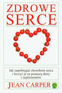 Zdrowe serce. Jak zapobiegać chorobom serca i leczyć je za pomocą diety i suplementów