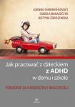 Jak pracować z dzieckiem z ADHD w domu i szkole Poradnik dla rodziców i nauczycieli