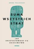 Suma wszystkich strat. Jak ukształtowało Cię dzieciństwo