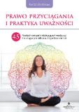 Prawo Przyciągania i praktyka uważności. 45 prostych ćwiczeń i relaksujących medytacji dla osiągnięcia zdrowia, bogactwa i miłości