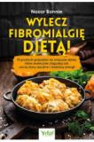 Wylecz fibromialgię dietą! 75 prostych przepisów na smaczne dania, które skutecznie złagodzą ból, usuną stany zapalne i dodadzą energii