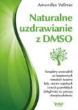 Naturalne uzdrawianie z DMSO Kompletny przewodnik po beznych metodach leczenia bólu stanów zapalnych i innych przewlekłych dolegliwości za pomocą dimetylosulfotlenku