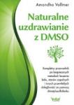 Naturalne uzdrawianie z DMSO Kompletny przewodnik po beznych metodach leczenia bólu stanów zapalnych i innych przewlekłych dolegliwości za pomocą dimetylosulfotlenku