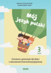 Mój język polski Ćwiczenia z gramatyki dla dzieci z zaburzeniami komunikacji językowej Część 3