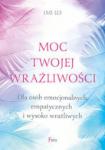 Moc twojej wrażliwości Dla osób emocjonalnych empatycznych i wysoko wrażliwych