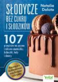 Słodycze bez cukru i słodzików 107 przepisów na pyszne i zdrowe ciasteczka, babeczki, lody i desery