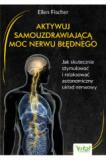 Aktywuj samouzdrawiającą moc nerwu błędnego Jak skutecznie stymulować i relaksować autonomiczny układ nerwowy