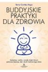 Buddyjskie praktyki dla zdrowia Medytacje, mantry i rytuały, dzięki którym pokonasz depresję, lęki i skutki nadmiernego stresu