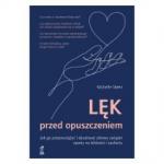 LĘK PRZED OPUSZCZENIEM Jak go przezwyciężyć i zbudować zdrowy związek oparty na bliskości i zaufaniu