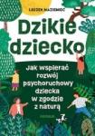 Dzikie dziecko Jak wspierać rozwój psychoruchowy dziecka w zgodzie z naturą