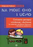 Na moje oko i ucho Ćwiczenia percepcji wzrokowej i słuchowej na materiale obrazkowo-literowym i obrazkowo-sylabowym