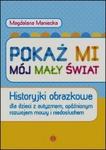 Pokaż mi mój mały świat Historyjki obrazkowe dla dzieci z autyzmem, opóźnionym rozwojem mowy i niedosłuchem 