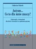 Autyzm Co to dla mnie znaczy? Podręcznik z ćwiczeniami dla dzieci i dorosłych ze spektrum autyzmu