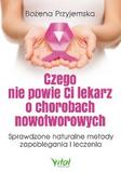 Czego nie powie Ci lekarz o chorobach nowotworowych Sprawdzone naturalne metody zapobiegania i leczenia