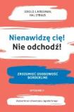 Nienawidzę cię! Nie odchodź! Zrozumieć osobowość borderline