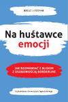 Na huśtawce emocji Jak rozmawiać z bliskim z osobowością borderline