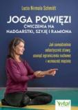 Joga powięzi Ćwiczenia na nadgarstki, szyję i ramiona Jak samodzielnie uelastycznić stawy, usunąć ograniczenia ruchowe i wzmocnić mięśnie