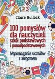 100 pomysłów dla nauczycieli szkół podstawowych i ponadpodstawowych Wspomaganie uczniów z autyzmem